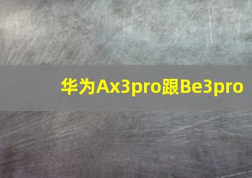 华为Ax3pro跟Be3pro