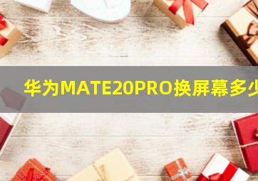 华为MATE20PRO换屏幕多少钱