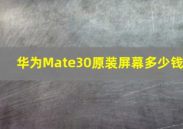 华为Mate30原装屏幕多少钱