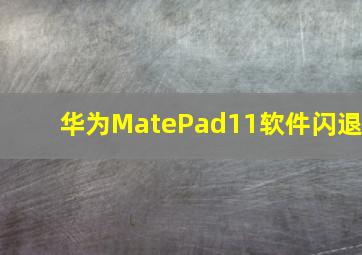 华为MatePad11软件闪退