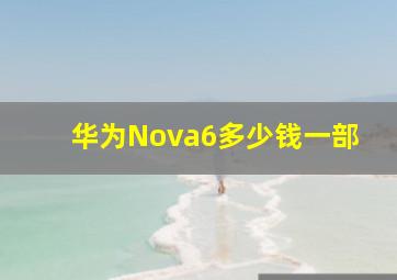 华为Nova6多少钱一部