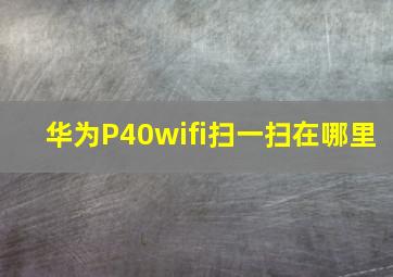 华为P40wifi扫一扫在哪里