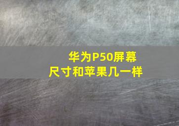 华为P50屏幕尺寸和苹果几一样