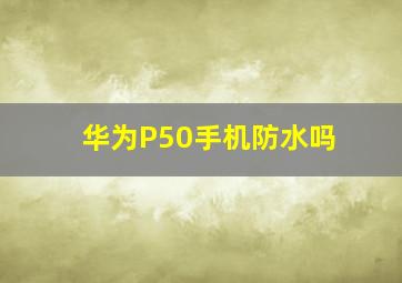 华为P50手机防水吗