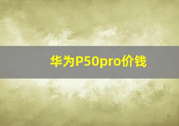 华为P50pro价钱