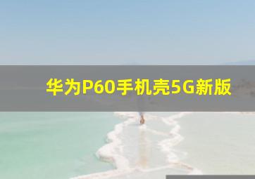 华为P60手机壳5G新版