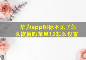 华为app图标不见了怎么恢复吗苹果12怎么设置