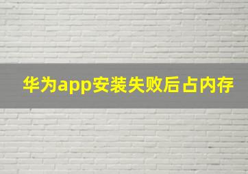 华为app安装失败后占内存