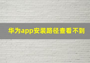 华为app安装路径查看不到