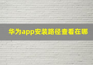 华为app安装路径查看在哪