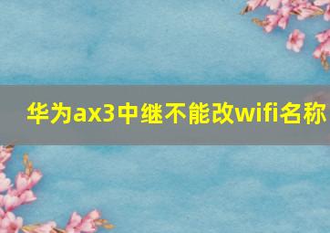 华为ax3中继不能改wifi名称