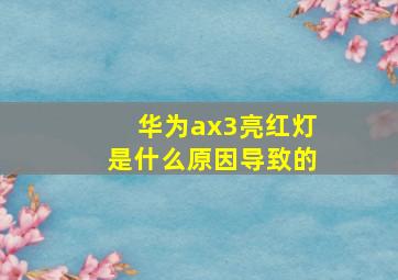 华为ax3亮红灯是什么原因导致的