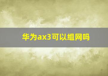 华为ax3可以组网吗