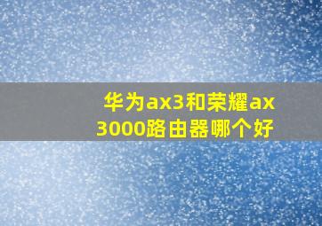 华为ax3和荣耀ax3000路由器哪个好