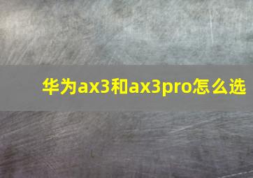 华为ax3和ax3pro怎么选