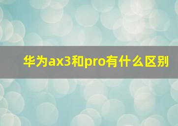 华为ax3和pro有什么区别