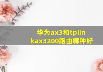 华为ax3和tplinkax3200路由哪种好