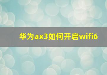 华为ax3如何开启wifi6