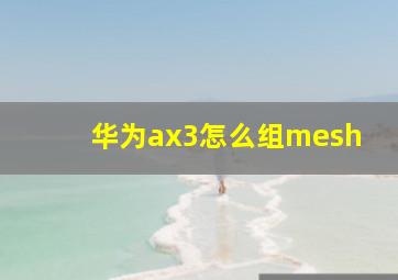 华为ax3怎么组mesh