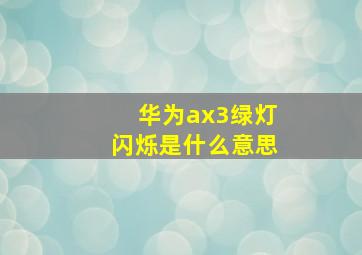 华为ax3绿灯闪烁是什么意思