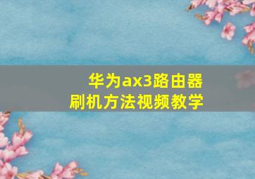 华为ax3路由器刷机方法视频教学