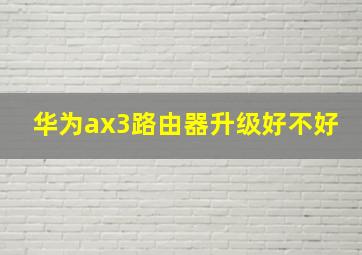 华为ax3路由器升级好不好