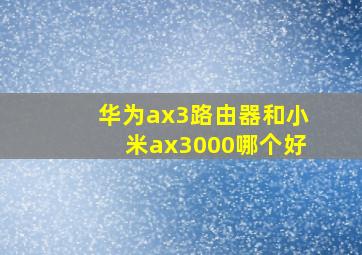 华为ax3路由器和小米ax3000哪个好