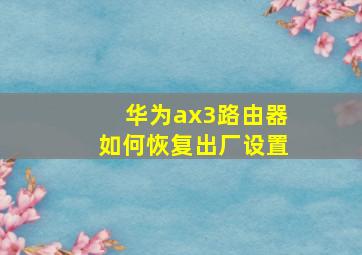 华为ax3路由器如何恢复出厂设置