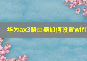 华为ax3路由器如何设置wifi