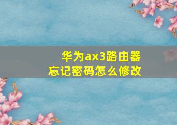 华为ax3路由器忘记密码怎么修改