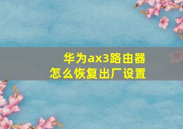 华为ax3路由器怎么恢复出厂设置