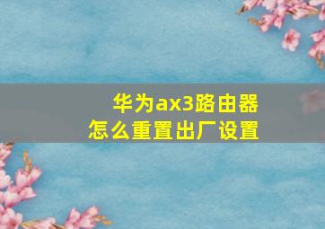 华为ax3路由器怎么重置出厂设置