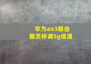 华为ax3路由器怎样调5g信道