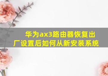 华为ax3路由器恢复出厂设置后如何从新安装系统