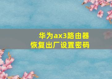 华为ax3路由器恢复出厂设置密码