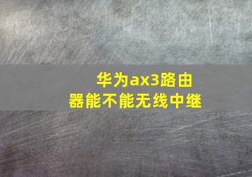 华为ax3路由器能不能无线中继