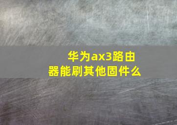 华为ax3路由器能刷其他固件么