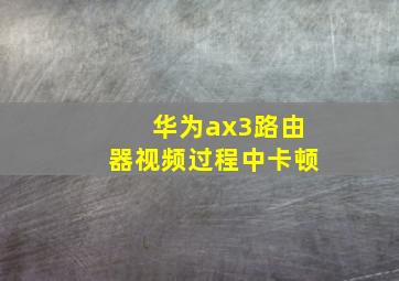 华为ax3路由器视频过程中卡顿