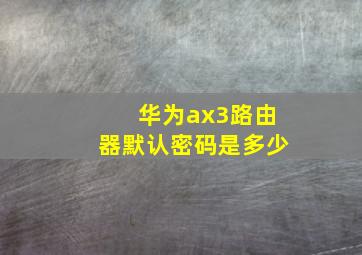 华为ax3路由器默认密码是多少