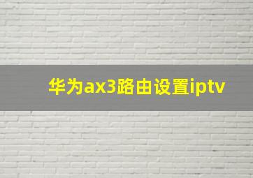 华为ax3路由设置iptv