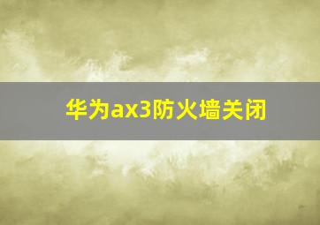 华为ax3防火墙关闭