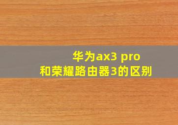 华为ax3 pro和荣耀路由器3的区别