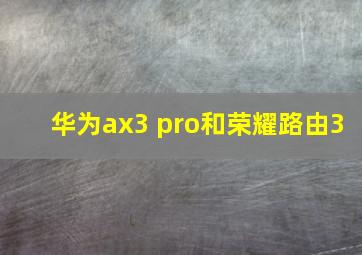 华为ax3 pro和荣耀路由3