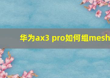 华为ax3 pro如何组mesh