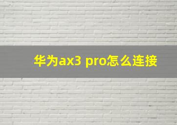 华为ax3 pro怎么连接