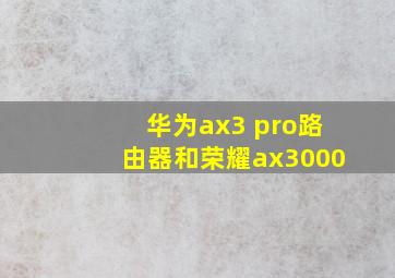 华为ax3 pro路由器和荣耀ax3000