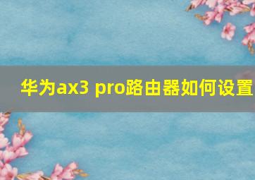 华为ax3 pro路由器如何设置