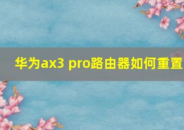 华为ax3 pro路由器如何重置