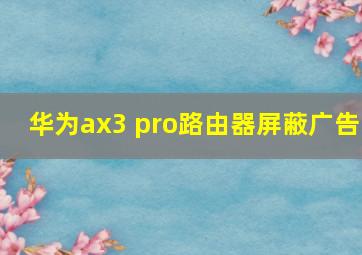 华为ax3 pro路由器屏蔽广告