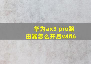 华为ax3 pro路由器怎么开启wifi6